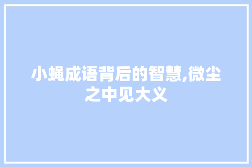 小蝇成语背后的智慧,微尘之中见大义