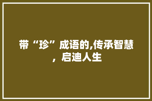 带“珍”成语的,传承智慧，启迪人生