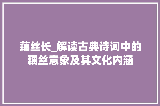 藕丝长_解读古典诗词中的藕丝意象及其文化内涵