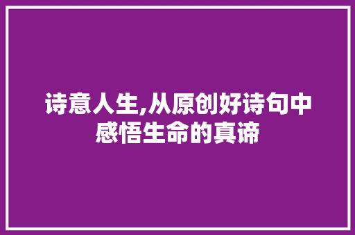 诗意人生,从原创好诗句中感悟生命的真谛