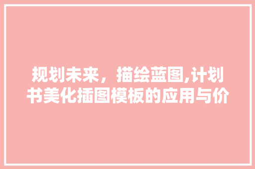 规划未来，描绘蓝图,计划书美化插图模板的应用与价值 名人名言