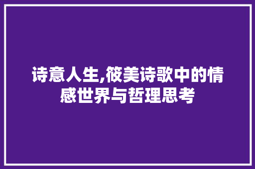 诗意人生,筱美诗歌中的情感世界与哲理思考