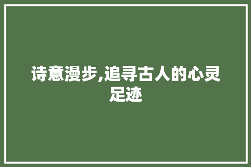 诗意漫步,追寻古人的心灵足迹