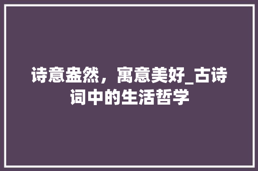 诗意盎然，寓意美好_古诗词中的生活哲学