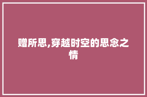 赠所思,穿越时空的思念之情