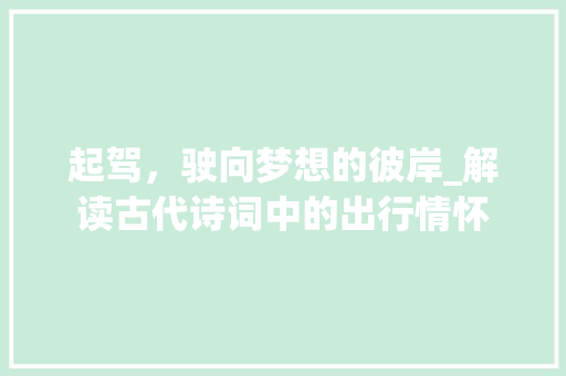 起驾，驶向梦想的彼岸_解读古代诗词中的出行情怀