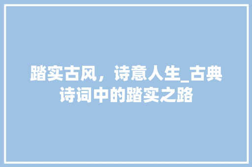 踏实古风，诗意人生_古典诗词中的踏实之路