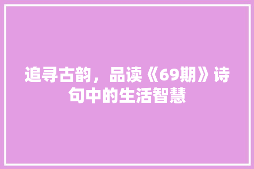 追寻古韵，品读《69期》诗句中的生活智慧