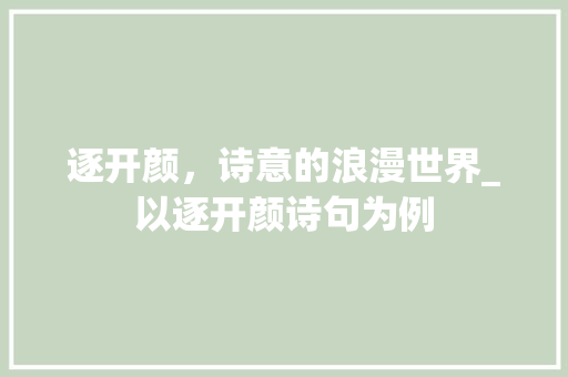 逐开颜，诗意的浪漫世界_以逐开颜诗句为例