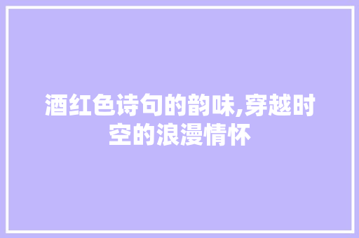酒红色诗句的韵味,穿越时空的浪漫情怀