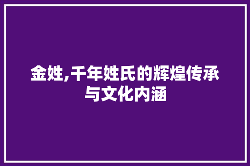 金姓,千年姓氏的辉煌传承与文化内涵