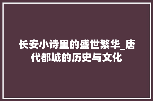 长安小诗里的盛世繁华_唐代都城的历史与文化