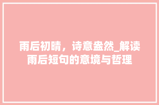 雨后初晴，诗意盎然_解读雨后短句的意境与哲理 诗词鉴赏