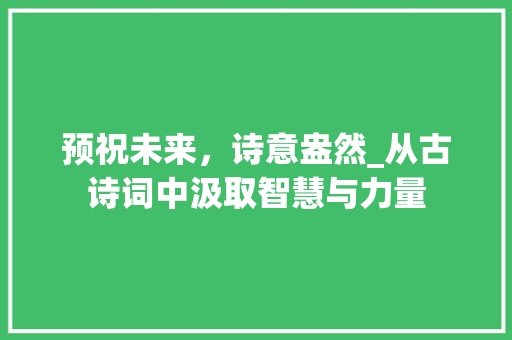 预祝未来，诗意盎然_从古诗词中汲取智慧与力量