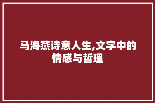 马海燕诗意人生,文字中的情感与哲理