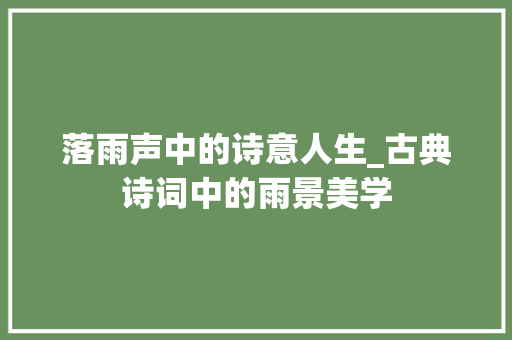 落雨声中的诗意人生_古典诗词中的雨景美学
