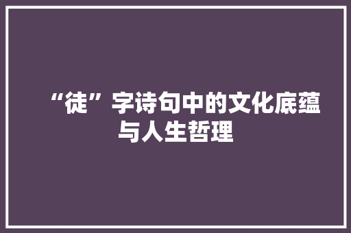 “徒”字诗句中的文化底蕴与人生哲理