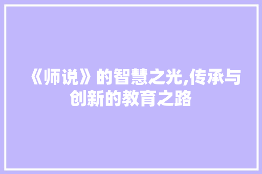 《师说》的智慧之光,传承与创新的教育之路 国学经典