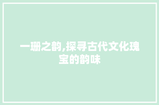 一珊之韵,探寻古代文化瑰宝的韵味 成语大全