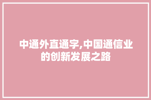 中通外直通字,中国通信业的创新发展之路