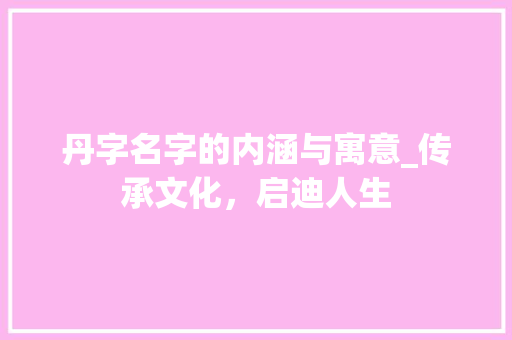 丹字名字的内涵与寓意_传承文化，启迪人生