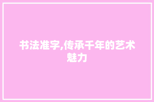 书法准字,传承千年的艺术魅力