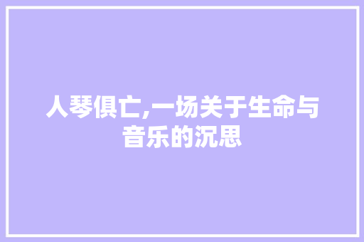 人琴俱亡,一场关于生命与音乐的沉思