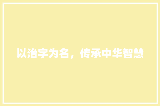 以治字为名，传承中华智慧