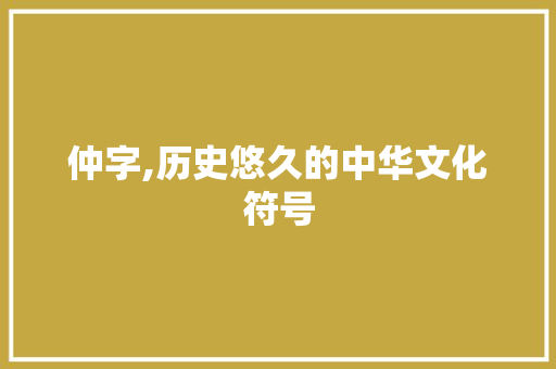 仲字,历史悠久的中华文化符号