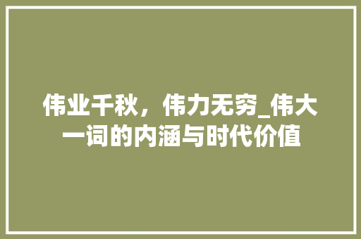 伟业千秋，伟力无穷_伟大一词的内涵与时代价值