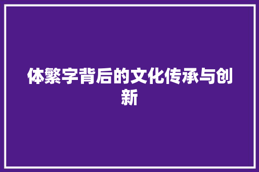 体繁字背后的文化传承与创新