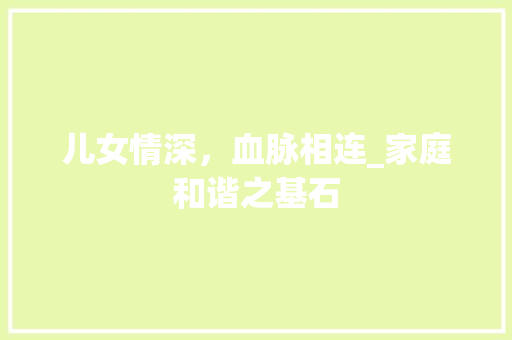 儿女情深，血脉相连_家庭和谐之基石 演讲稿