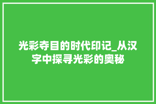 光彩夺目的时代印记_从汉字中探寻光彩的奥秘