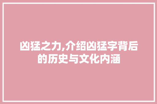 凶猛之力,介绍凶猛字背后的历史与文化内涵