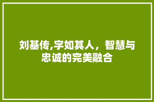 刘基传,字如其人，智慧与忠诚的完美融合