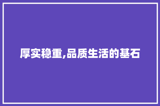 厚实稳重,品质生活的基石