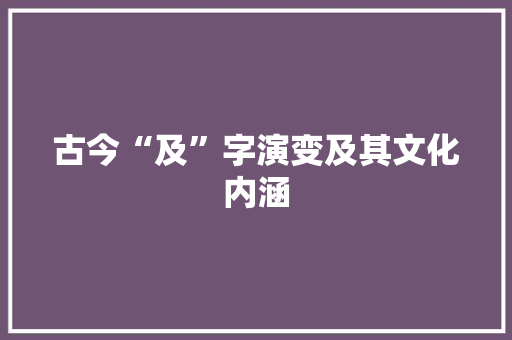 古今“及”字演变及其文化内涵 演讲稿