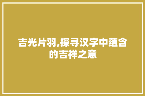 吉光片羽,探寻汉字中蕴含的吉祥之意