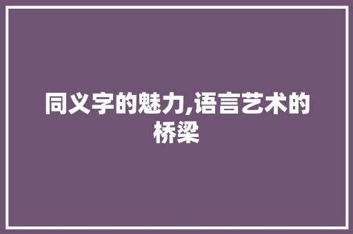 同义字的魅力,语言艺术的桥梁
