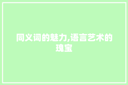 同义词的魅力,语言艺术的瑰宝 演讲稿