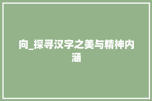 向_探寻汉字之美与精神内涵