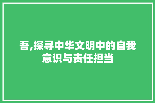 吾,探寻中华文明中的自我意识与责任担当