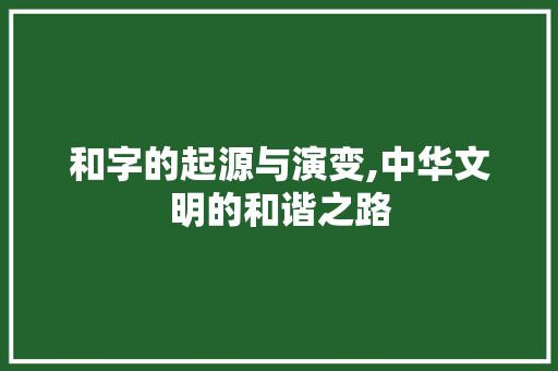 和字的起源与演变,中华文明的和谐之路