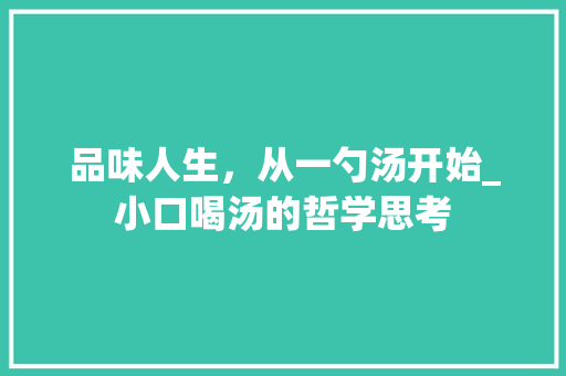 品味人生，从一勺汤开始_小口喝汤的哲学思考