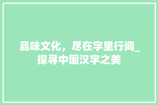 品味文化，尽在字里行间_探寻中国汉字之美