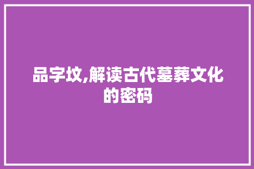 品字坟,解读古代墓葬文化的密码