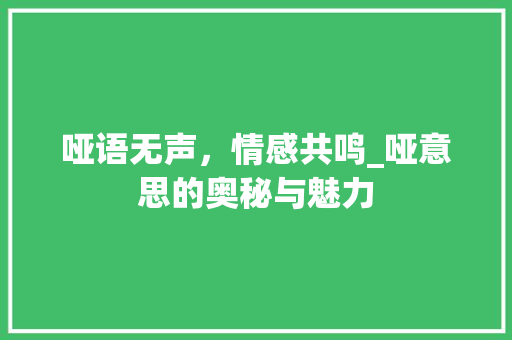 哑语无声，情感共鸣_哑意思的奥秘与魅力
