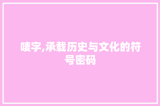 唛字,承载历史与文化的符号密码