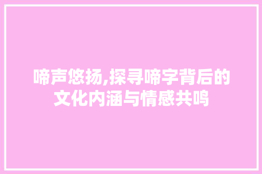 啼声悠扬,探寻啼字背后的文化内涵与情感共鸣