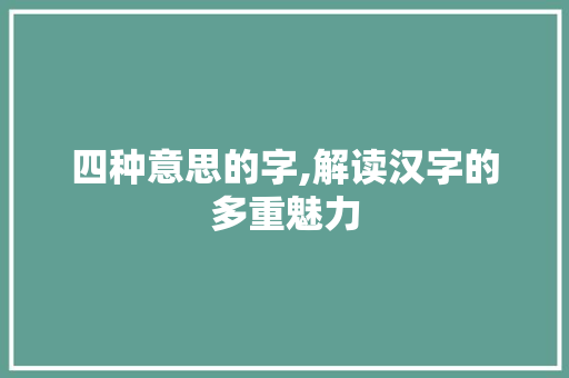 四种意思的字,解读汉字的多重魅力